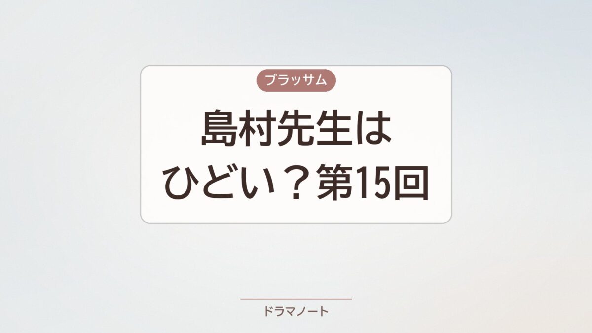 ブラッサム島村先生はひどい？第15回